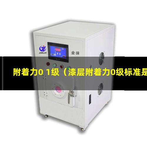 附着力0 1级（漆层附着力0级标准是多少）
